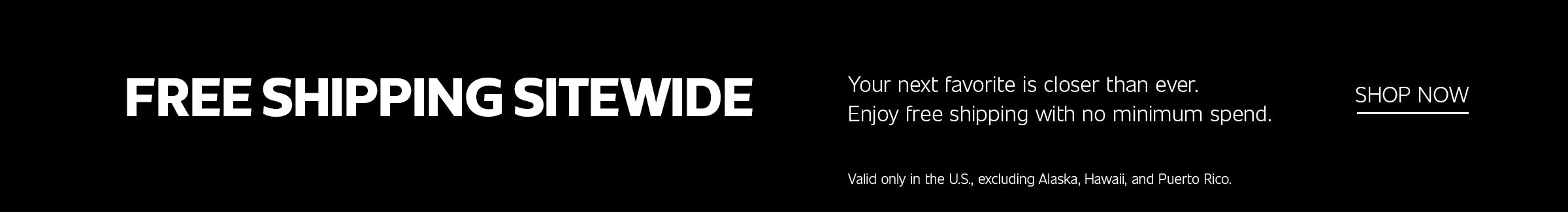 Promotional banner with white text on a black background reading "FREE SHIPPING SITEWIDE. Your next favorite is closer than ever. Enjoy free shipping with no minimum spend. SHOP NOW." with terms and conditions at the bottom reading "Valid only in the U.S., excluding Alaska, Hawaii, and Puerto Rico."